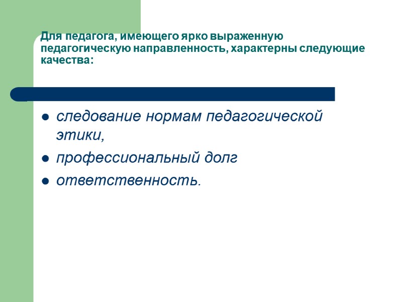 Для педагога, имеющего ярко выраженную педагогическую направленность, характерны следующие качества:  следование нормам педагогической